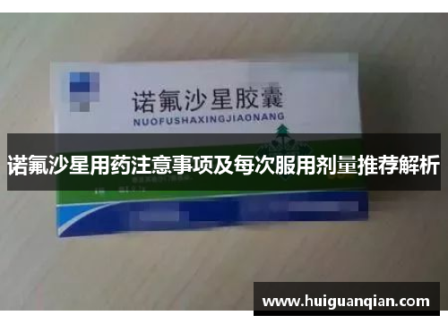 诺氟沙星用药注意事项及每次服用剂量推荐解析