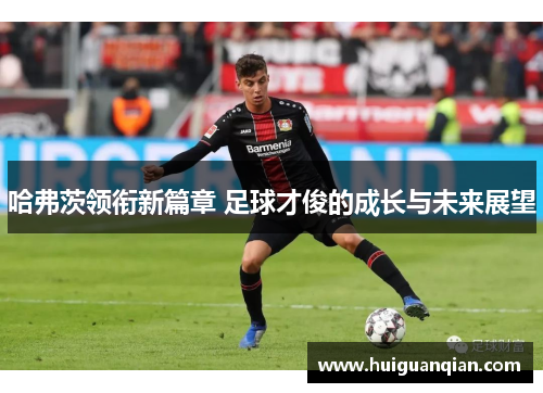 哈弗茨领衔新篇章 足球才俊的成长与未来展望